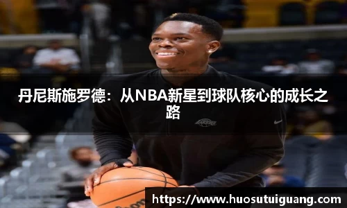 丹尼斯施罗德：从NBA新星到球队核心的成长之路