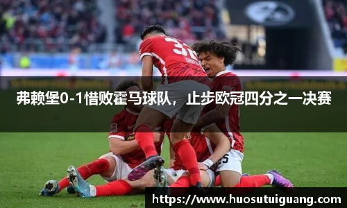 弗赖堡0-1惜败霍马球队，止步欧冠四分之一决赛