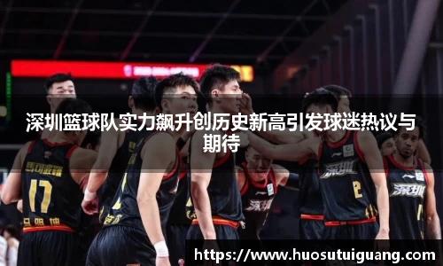 深圳篮球队实力飙升创历史新高引发球迷热议与期待