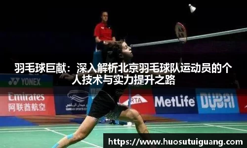 羽毛球巨献：深入解析北京羽毛球队运动员的个人技术与实力提升之路