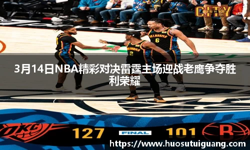 3月14日NBA精彩对决雷霆主场迎战老鹰争夺胜利荣耀