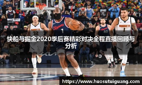 快船与掘金2020季后赛精彩对决全程直播回顾与分析