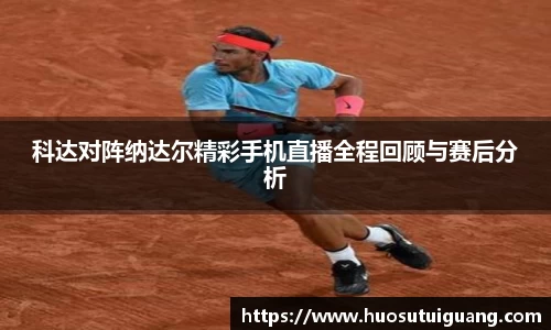 科达对阵纳达尔精彩手机直播全程回顾与赛后分析