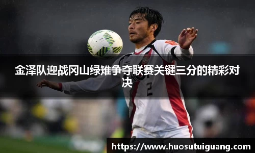 金泽队迎战冈山绿雉争夺联赛关键三分的精彩对决