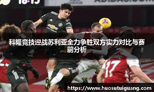 科隆竞技迎战苏利亚全力争胜双方实力对比与赛前分析